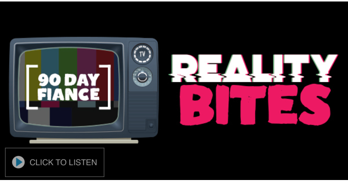 Reality Bites - 90 Day Fiancé